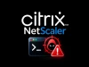 Citrix NetScaler dính 2 lỗ hổng zero-day, đang bị khai thác thực tế