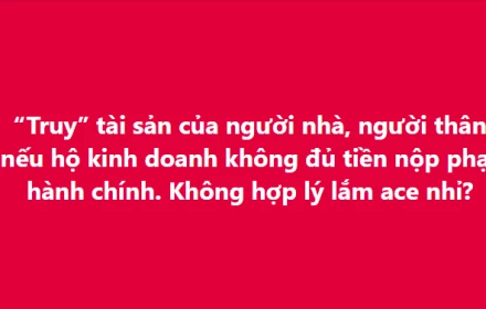 Hiểu đúng thông tin truy thu tài sản của người thân nếu hộ kinh doanh không đủ tiền nộp phạt hành chính