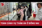 Toàn cảnh thảm án Đồng Nai: Bí ẩn những giờ cuối trước khi bi kịch ập xuống gia đình 3 mẹ con