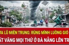 Mưa lũ miền Trung: Rùng mình luồng gió lạ hất văng mọi thứ ở Đà Nẵng lên trời