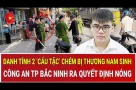 Danh tính 2 ‘cẩu tặc’ chém bị thương nam sinh; Công an Bắc Ninh ra quyết định nóng