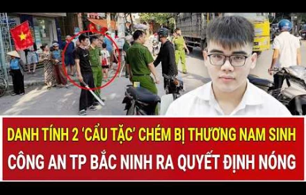 Danh tính 2 ‘cẩu tặc’ chém bị thương nam sinh; Công an Bắc Ninh ra quyết định nóng