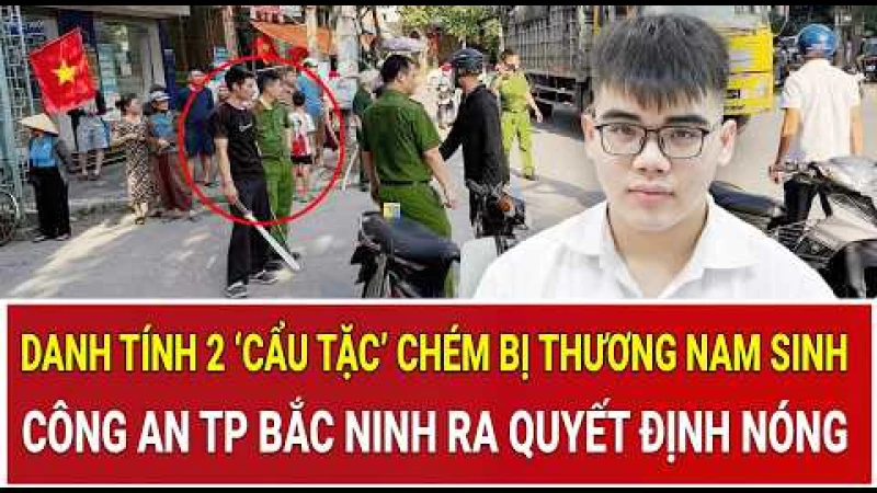 Danh tính 2 ‘cẩu tặc’ chém bị thương nam sinh; Công an Bắc Ninh ra quyết định nóng