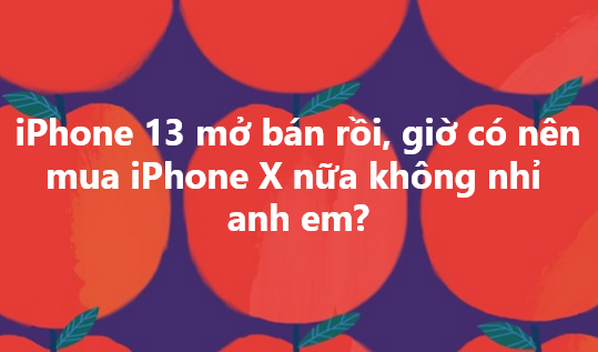 iPhone 13 mở bán rồi, giờ có nên mua iPhone X nữa không nhỉ anh em?