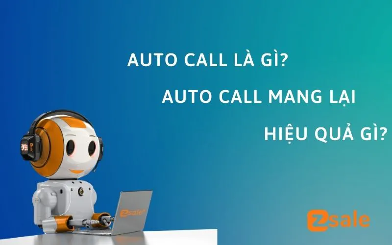 Auto call là gì? Auto call mang lại hiệu quả gì so với cách làm truyền thống?