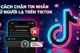 Cách chặn người lạ gửi tin nhắn trên TikTok chỉ bằng 01 thao tác đơn giản