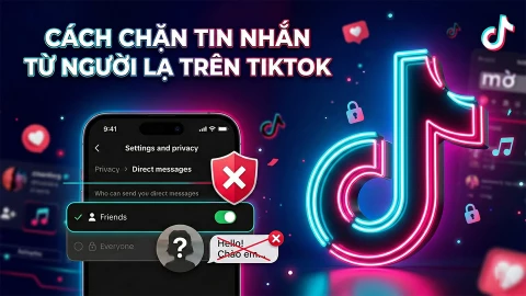 Cách chặn người lạ gửi tin nhắn trên TikTok chỉ bằng 01 thao tác đơn giản